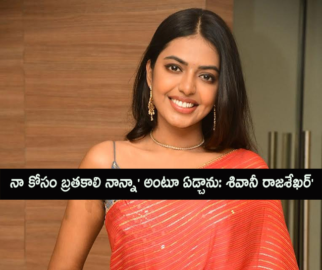 ‘నా కోసం బ్రతకాలి నాన్నా’ అంటూ ఏడ్చాను: శివానీ రాజశేఖర్ ‘నా కోసం బ్రతకాలి నాన్నా’ అంటూ ఏడ్చాను: శివానీ రాజశేఖర్